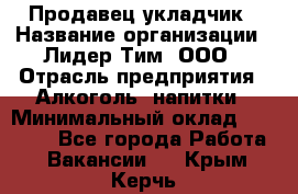 Продавец укладчик › Название организации ­ Лидер Тим, ООО › Отрасль предприятия ­ Алкоголь, напитки › Минимальный оклад ­ 28 800 - Все города Работа » Вакансии   . Крым,Керчь